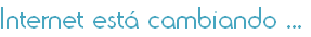 Internet está cambiando ...